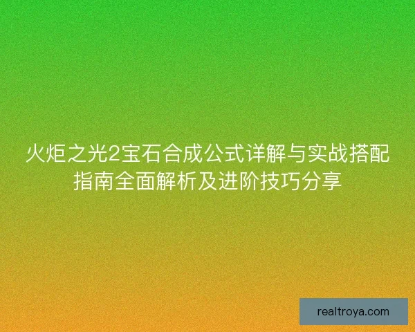 火炬之光2宝石合成公式详解与实战搭配指南全面解析及进阶技巧分享