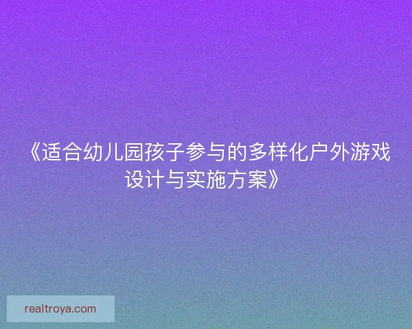 《适合幼儿园孩子参与的多样化户外游戏设计与实施方案》