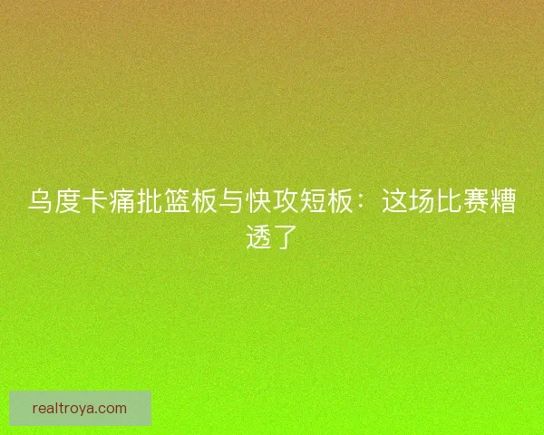 乌度卡痛批篮板与快攻短板：这场比赛糟透了